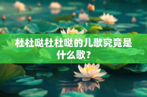 杜杜哒杜杜哒的儿歌究竟是什么歌？