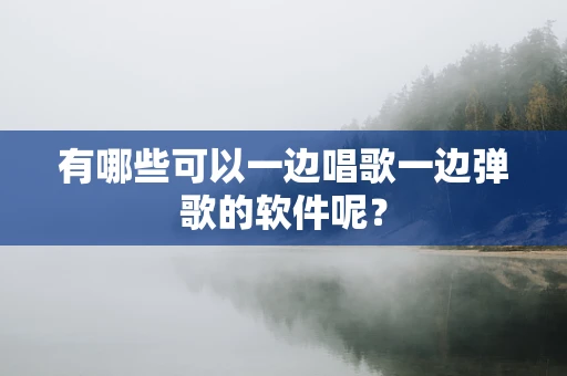 有哪些可以一边唱歌一边弹歌的软件呢？