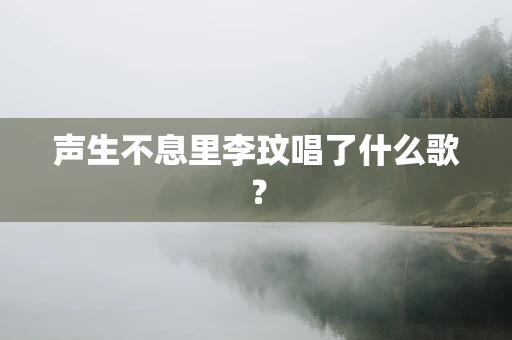 声生不息里李玟唱了什么歌？